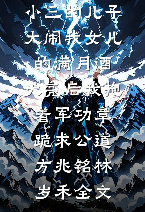 小三的儿子大闹我女儿的满月酒，天亮后我抱着军功章跪求公道方兆铭林岁禾全文