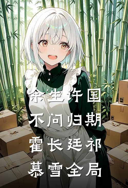余生许国，不问归期霍长廷祁慕雪全局