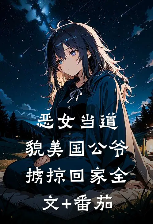 恶女当道：貌美国公爷掳掠回家全文+番茄