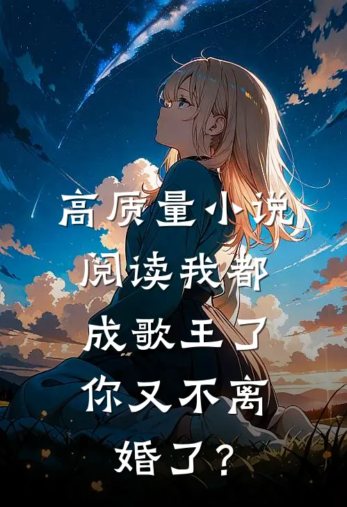 高质量小说阅读我都成歌王了，你又不离婚了？