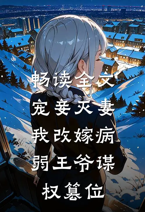 畅读全文宠妾灭妻，我改嫁病弱王爷谋权篡位