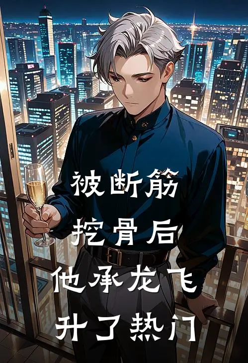 被断筋挖骨后，他承龙飞升了热门