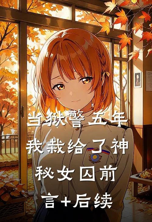 当狱警五年，我栽给了神秘女囚前言+后续