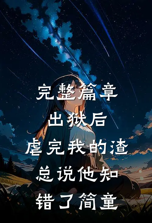 完整篇章出狱后,虐完我的渣总说他知错了简童