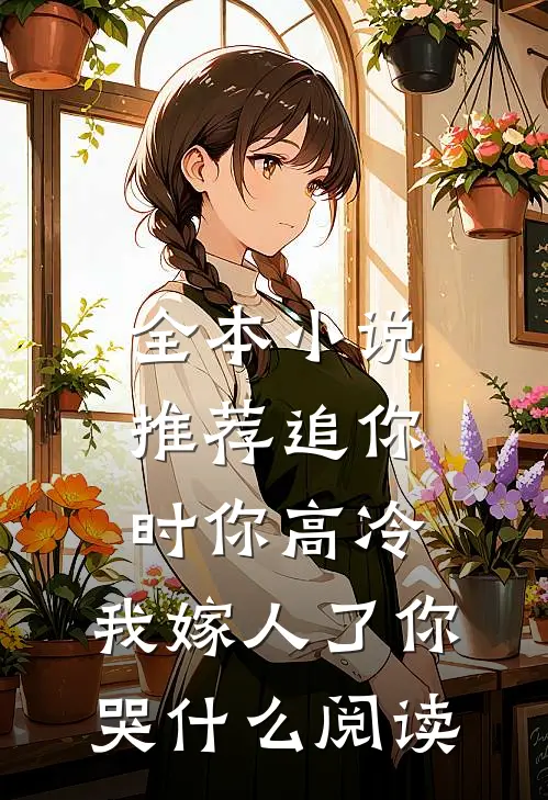 全本小说推荐追你时你高冷,我嫁人了你哭什么阅读