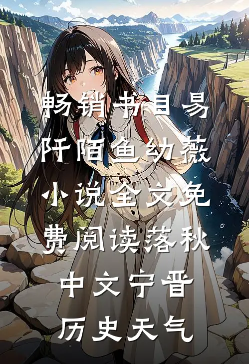 畅销书目易阡陌鱼幼薇小说全文免费阅读 落秋中文宁晋历史天气