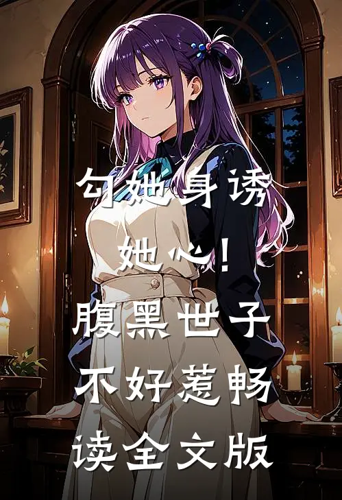 勾她身诱她心!腹黑世子不好惹畅读全文版