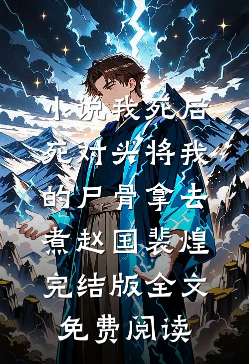 小说我死后，死对头将我的尸骨拿去煮赵国裴煌完结版全文免费阅读