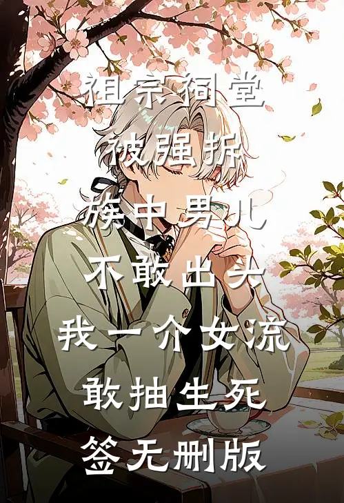 祖宗祠堂被强拆，族中男儿不敢出头，我一介女流敢抽生死签无删版