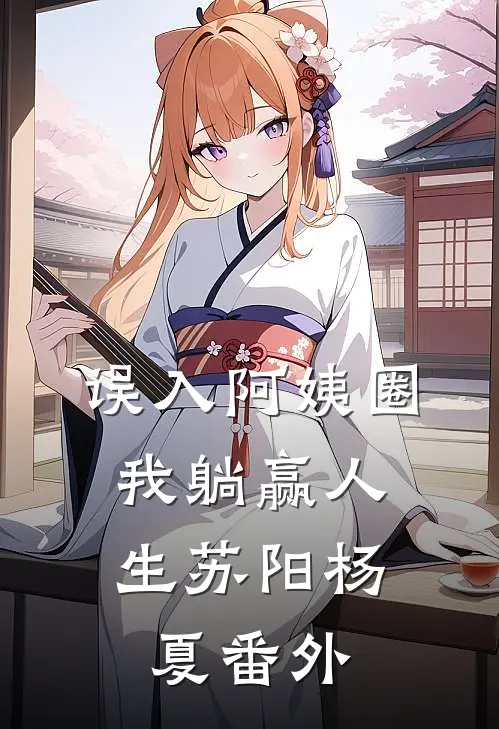 误入阿姨圈，我躺赢人生苏阳杨夏番外