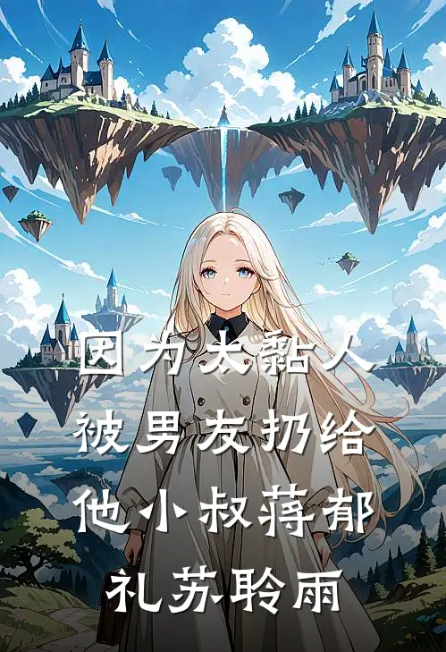 因为太黏人，被男友扔给他小叔蒋郁礼苏聆雨