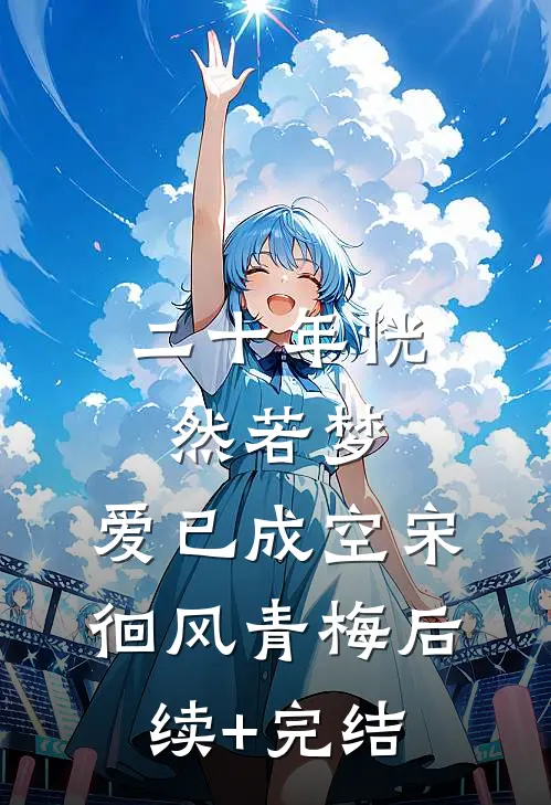 二十年恍然若梦，爱已成空宋徊风青梅后续+完结
