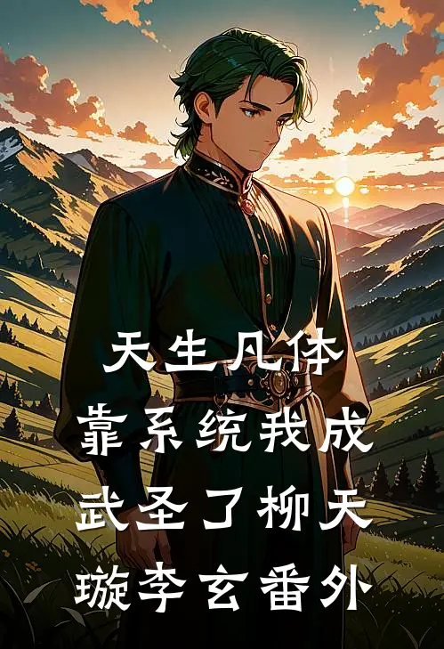 天生凡体，靠系统我成武圣了柳天璇李玄 番外