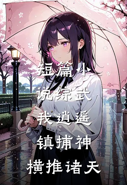 短篇小说综武：我逍遥镇捕神，横推诸天