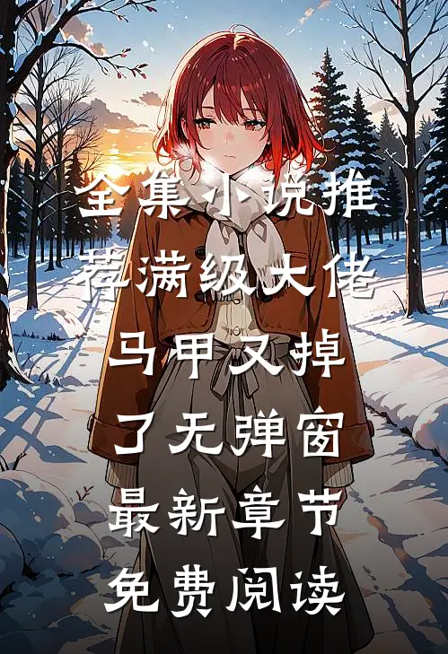 全集小说推荐满级大佬马甲又掉了 无弹窗 最新章节 免费阅读