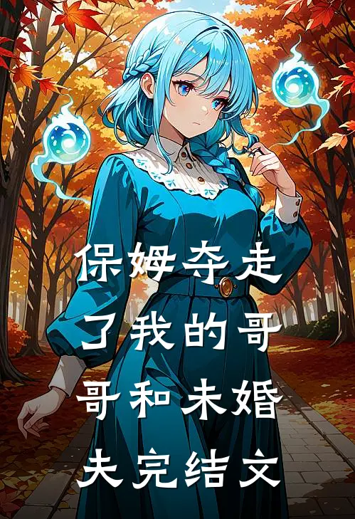 保姆夺走了我的哥哥和未婚夫完结文