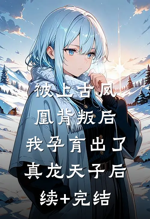被上古凤凰背叛后，我孕育出了真龙天子后续+完结