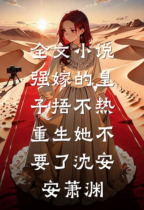 全文小说强嫁的皇子捂不热，重生她不要了沈安安萧渊