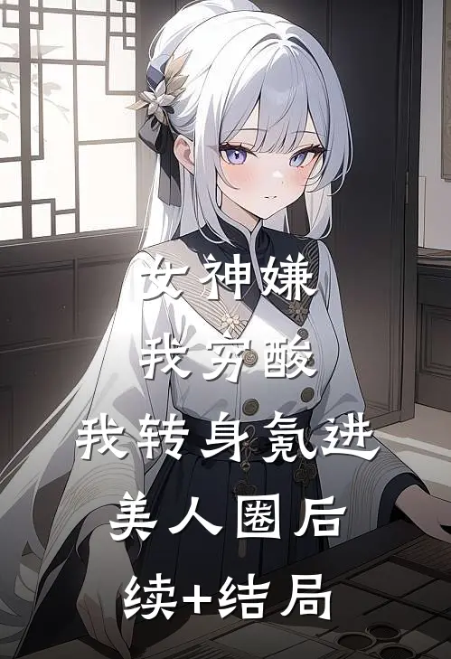 女神嫌我穷酸，我转身氪进美人圈后续+结局