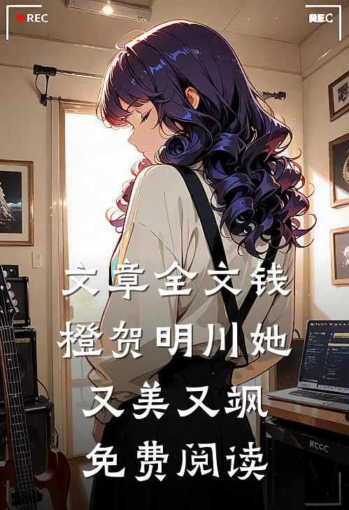 文章全文钱橙贺明川她又美又飒免费阅读