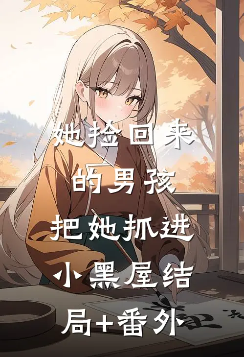 她捡回来的男孩，把她抓进小黑屋结局+番外