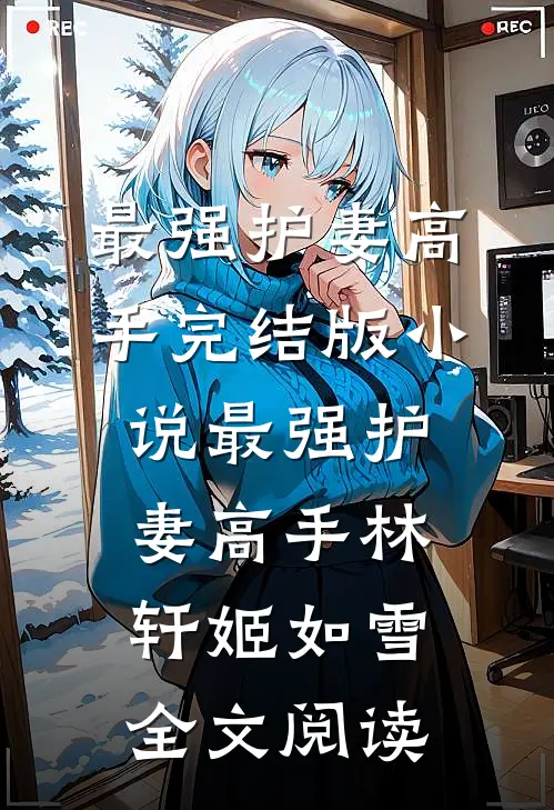 最强护妻高手完结版小说_最强护妻高手林轩姬如雪全文阅读