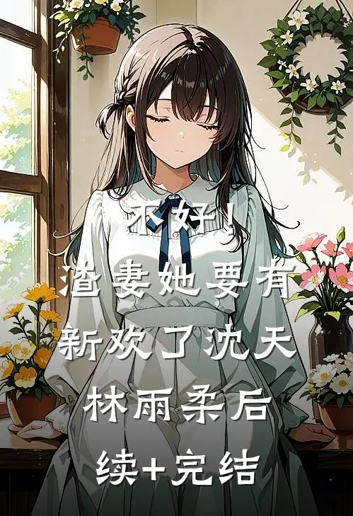 不好！渣妻她要有新欢了沈天林雨柔后续+完结