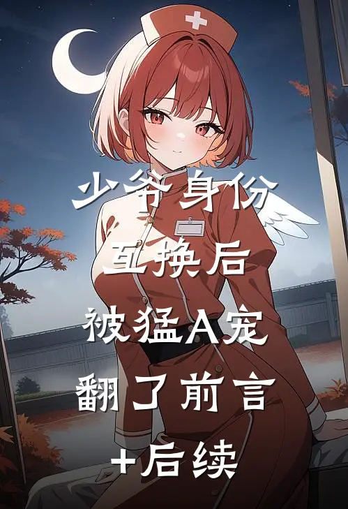 少爷身份互换后，被猛A宠翻了前言+后续