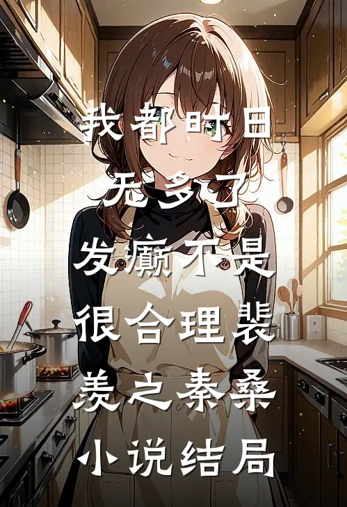 我都时日无多了，发癫不是很合理裴羡之秦桑小说结局
