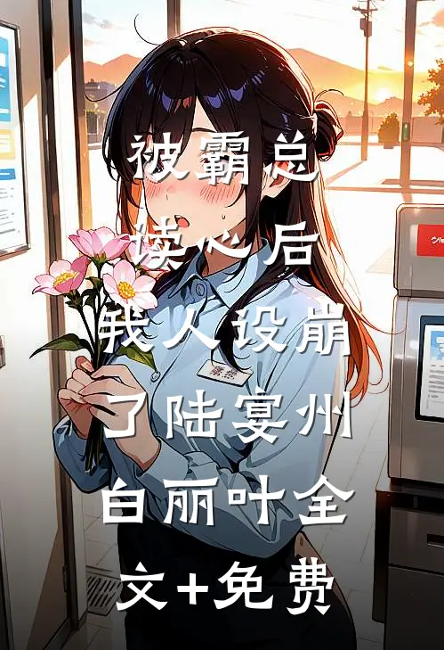被霸总读心后，我人设崩了陆宴州白丽叶全文+免费