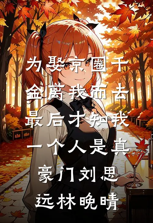 为娶京圈千金离我而去，最后才知我一个人是真豪门刘思远林晚晴