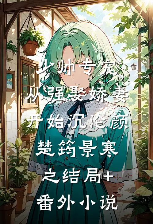 少帅专宠：从强娶娇妻开始沉沦颜楚筠景寒之结局+番外小说