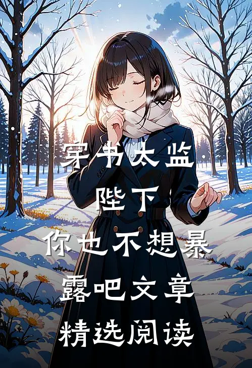穿书太监：陛下，你也不想暴露吧文章精选阅读
