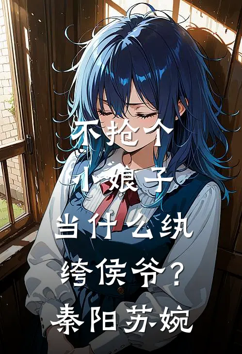 不抢个小娘子，当什么纨绔侯爷？秦阳苏婉