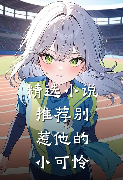 精选小说推荐别惹他的小可怜