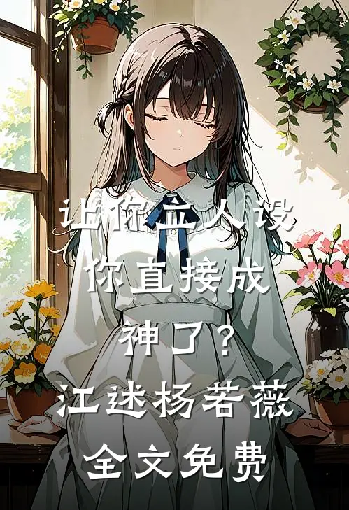 让你立人设，你直接成神了？江述杨若薇全文免费