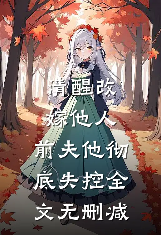 清醒改嫁他人，前夫他彻底失控全文无删减