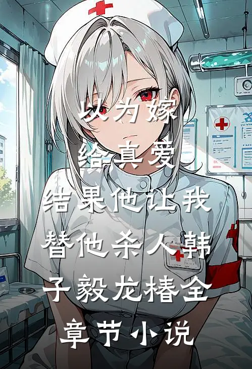 以为嫁给真爱，结果他让我替他杀人韩子毅龙椿全章节小说