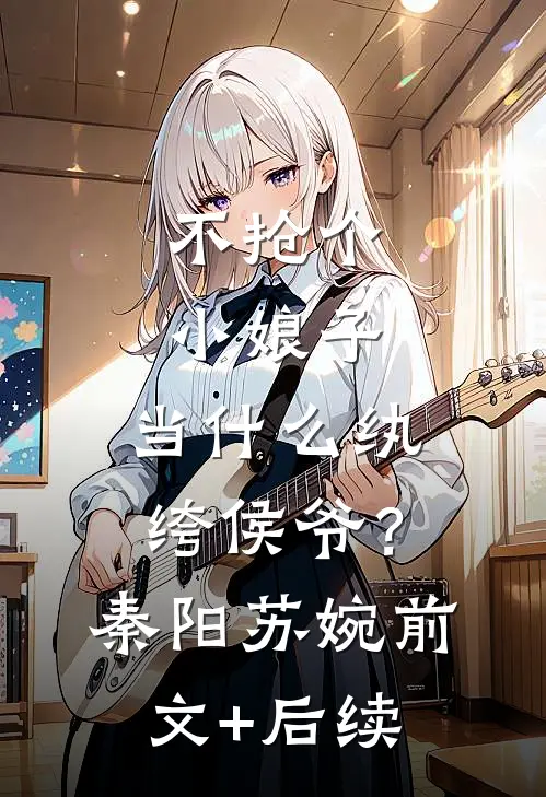 不抢个小娘子，当什么纨绔侯爷？秦阳苏婉前文+后续