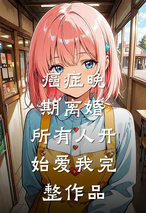 癌症晚期离婚,所有人开始爱我完整作品