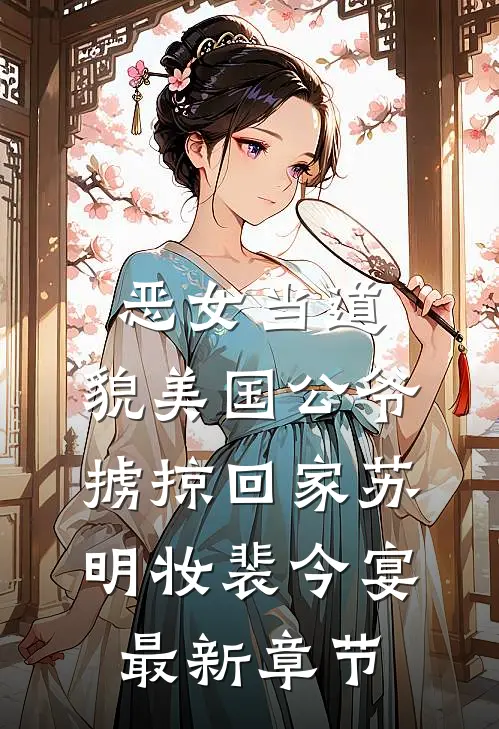 恶女当道：貌美国公爷掳掠回家苏明妆裴今宴最新章节