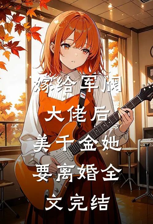嫁给军阀大佬后，美千金她要离婚全文完结