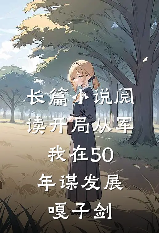 长篇小说阅读开局从军,我在50年谋发展嘎子剑