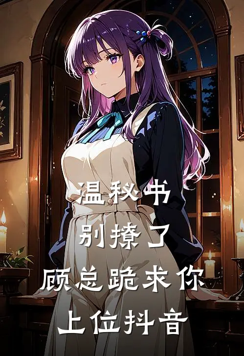温秘书别撩了，顾总跪求你上位抖音