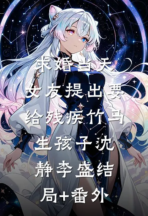 求婚当天，女友提出要给残疾竹马生孩子沈静李盛结局+番外