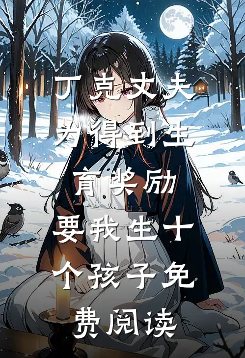 丁克丈夫为得到生育奖励，要我生十个孩子免费阅读