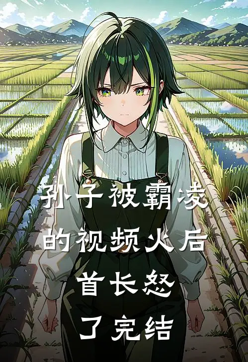孙子被霸凌的视频火后，首长怒了完结