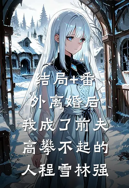 结局+番外离婚后，我成了前夫高攀不起的人程雪林强