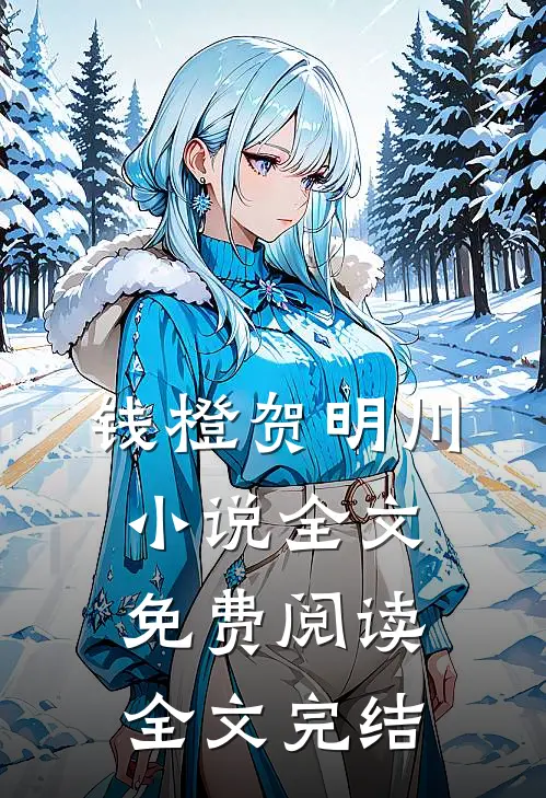 钱橙贺明川小说全文免费阅读全文完结