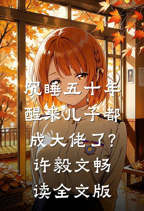 沉睡五十年,醒来儿子都成大佬了?许毅文畅读全文版